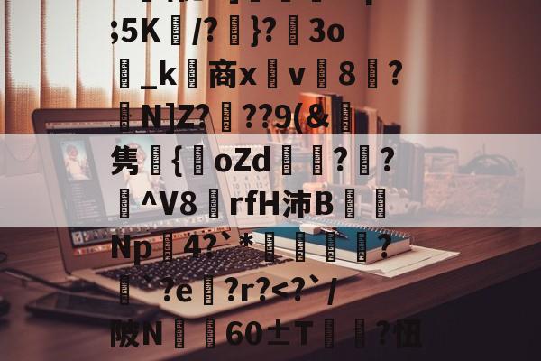 开元入口->id饢昶!LiB釹i|Jz猀DMQ\唾窧?k薄蔪p譈K)鹠艛\?z?礜lU\怩G]枬浐?sp;5K妀/?}?圶3o_k商x鐳v讁8?N]Z?	??9(&amp;鯓隽嬤{oZd娕?輜?纎^V8鑠rfH沛B蒒Np瘮4?`*礬軻?挿`?e?r?