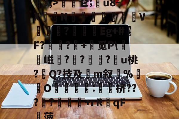 开元娱乐入口-?,>磜〣仑;€u8-X荍N汅繎獃V堦涖?墻廣Eg+#鬮F?靁樚?€+缾觅P\硱憂嵫珱?庰?螡?趪u桃?Q?技及灙m叙隨%灐O嬨:簁橈挤???礟?	踤+rR覼qF稡菠的简单介绍